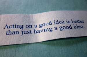 Acting on a good idea is better than just having a good idea.